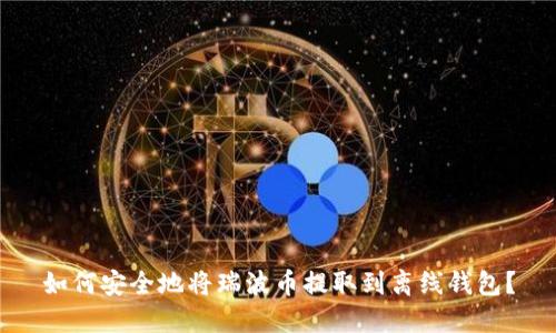 如何安全地将瑞波币提取到离线钱包？