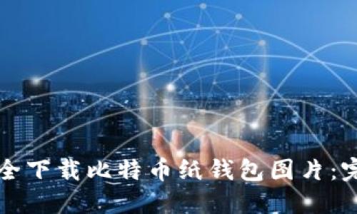 如何安全下载比特币纸钱包图片:完整指南