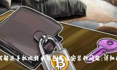 如何解决手机比特币钱包无法安装的问题:详细指南