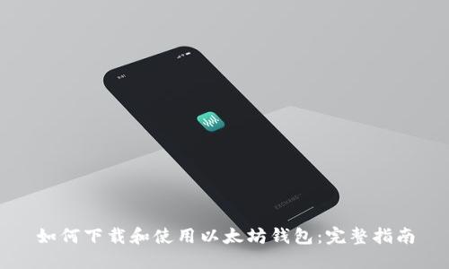 如何下载和使用以太坊钱包：完整指南