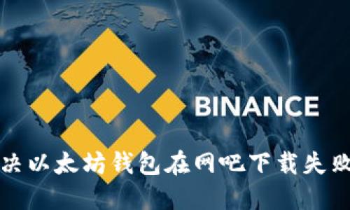 如何解决以太坊钱包在网吧下载失败的问题