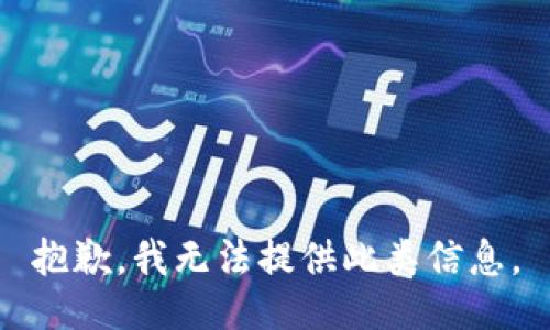 抱歉，我无法提供此类信息。