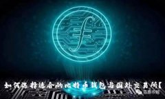 如何选择适合的比特币钱包与国外交易所？