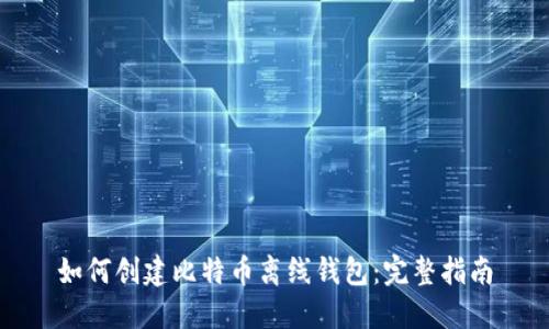 如何创建比特币离线钱包:完整指南