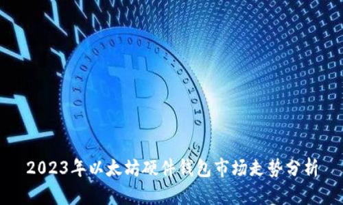 2023年以太坊硬件钱包市场走势分析
