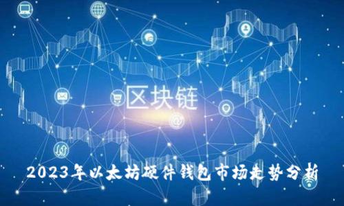 2023年以太坊硬件钱包市场走势分析