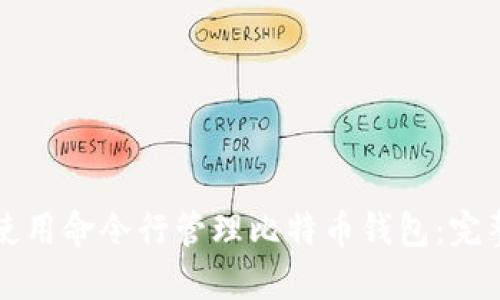 如何使用命令行管理比特币钱包:完整指南