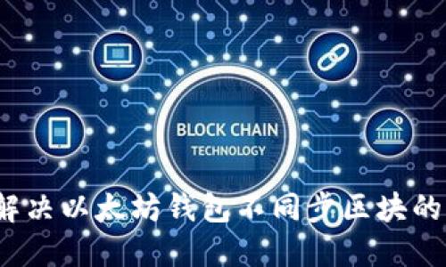 如何解决以太坊钱包不同步区块的问题?