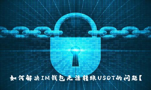 如何解决IM钱包无法转账USDT的问题？