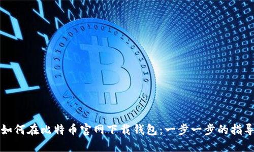如何在比特币官网下载钱包:一步一步的指导