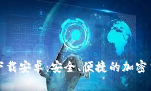 比特币官网钱包下载安卓:安全、便捷的加密货币存储解决方案