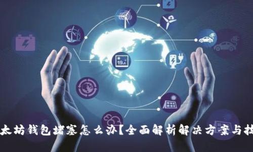 以太坊钱包堵塞怎么办?全面解析解决方案与技巧