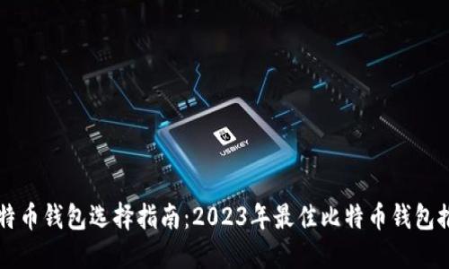 比特币钱包选择指南:2023年最佳比特币钱包推荐