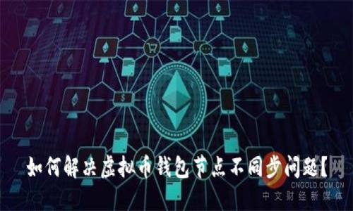 如何解决虚拟币钱包节点不同步问题?