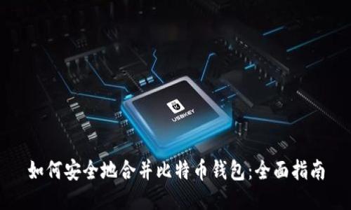 如何安全地合并比特币钱包：全面指南
