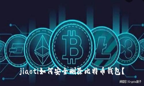 jiaoti如何安全删除比特币钱包？