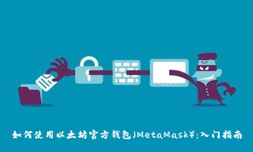 如何使用以太坊官方钱包(MetaMask):入门指南