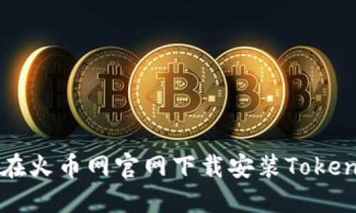 如何在火币网官网下载安装Token钱包