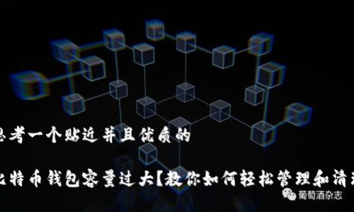 思考一个贴近并且优质的

比特币钱包容量过大？教你如何轻松管理和清理