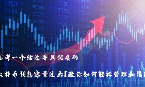 思考一个贴近并且优质的

比特币钱包容量过大？教你如何轻松管理和清理