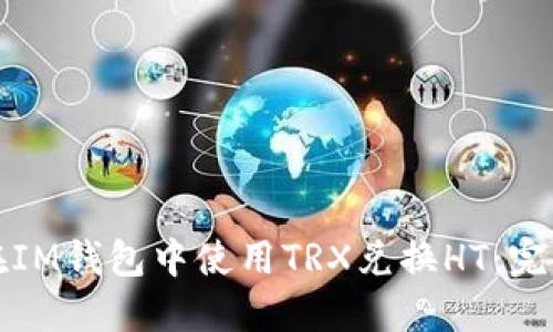 如何在IM钱包中使用TRX兑换HT:完整指南