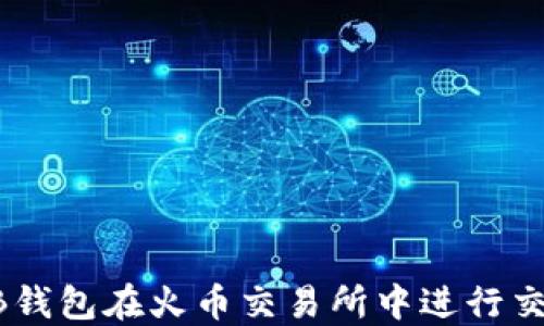 
如何使用SHIB钱包在火币交易所中进行交易和管理资产