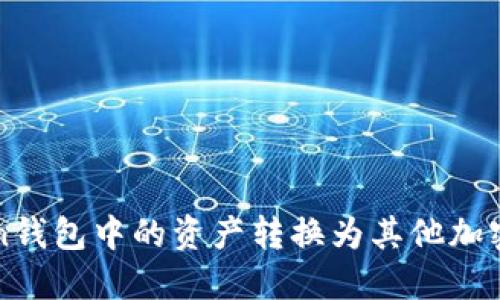 如何将Token钱包中的资产转换为其他加密货币或法币