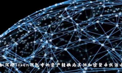如何将Token钱包中的资产转换为其他加密货币或法币
