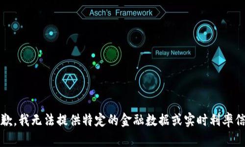 抱歉，我无法提供特定的金融数据或实时利率信息