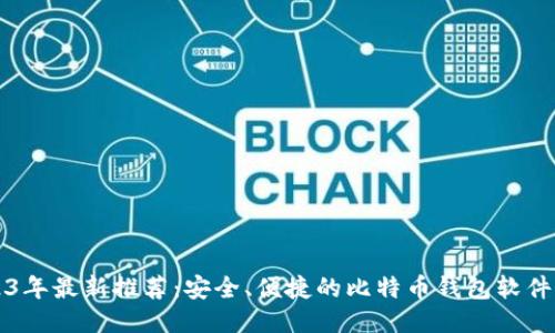 2023年最新推荐:安全、便捷的比特币钱包软件介绍