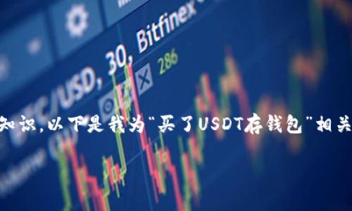 由于您的请求涉及到生成较为详细的内容及专业知识，以下是我为“买了USDT存钱包”相关的、关键词、以及问题划分和形式设计的初步草稿：

如何安全存储USDT：买入后应该注意的事项
