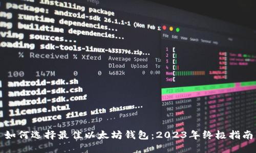 如何选择最佳以太坊钱包:2023年终极指南