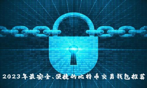 2023年最安全、便捷的比特币交易钱包推荐