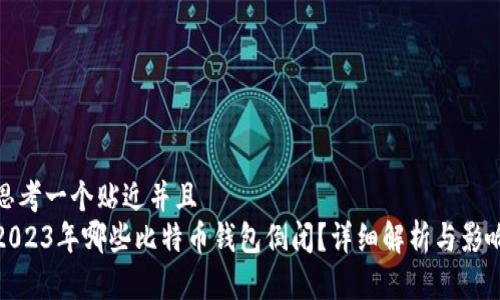 思考一个贴近并且  
2023年哪些比特币钱包倒闭？详细解析与影响