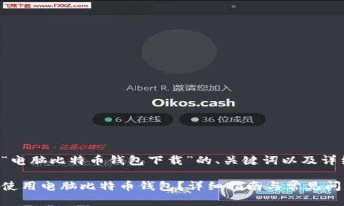 以下是关于“电脑比特币钱包下载”的、关键词以及详细内容提纲:
如何下载和使用电脑比特币钱包?详细指南与常见问题解析