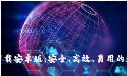 比特币钱包官方下载安卓版:安全、高效、易用的数字资产管理工具