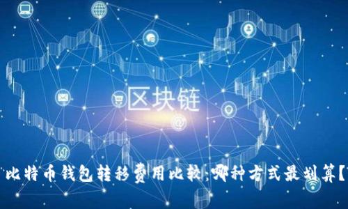 比特币钱包转移费用比较:哪种方式最划算?