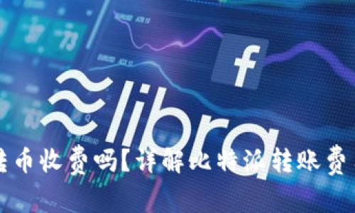 比特派钱包转币收费吗？详解比特派转账费用与注意事项