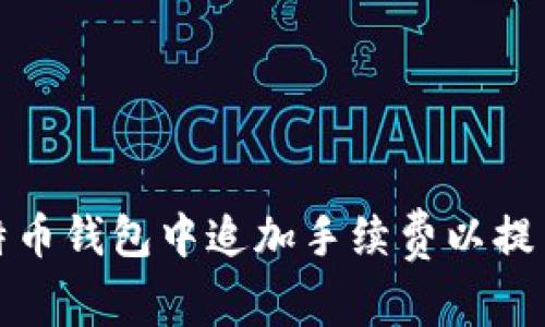 如何在比特币钱包中追加手续费以提高交易速度