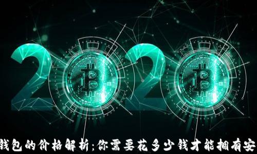 区块链钱包的价格解析:你需要花多少钱才能拥有安全保障?