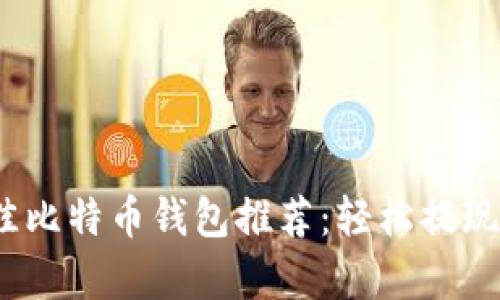 2023年最佳比特币钱包推荐：轻松提现与存储安全