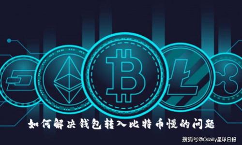 如何解决钱包转入比特币慢的问题