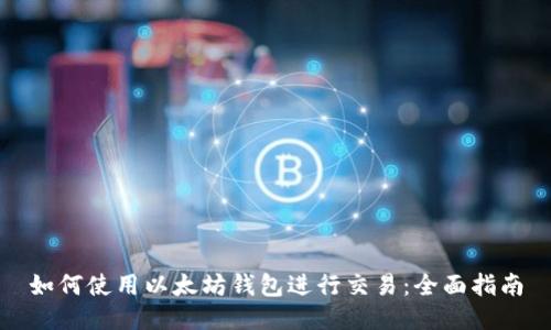 如何使用以太坊钱包进行交易:全面指南
