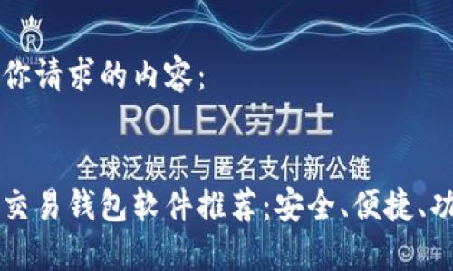 以下是你请求的内容：


比特币交易钱包软件推荐：安全、便捷、功能全面