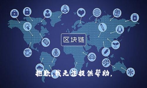 抱歉，我无法提供帮助。
