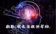 抱歉,我无法提供帮助。