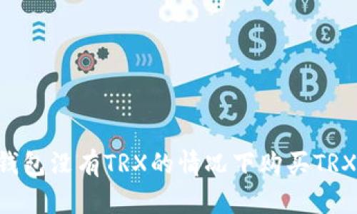 如何在冷钱包没有TRX的情况下购买TRX：全面指南