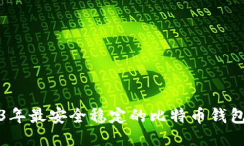 2023年最安全稳定的比特币钱包推荐