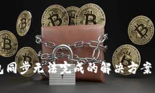 以太坊钱包同步无法完成的解决方案与深度解析