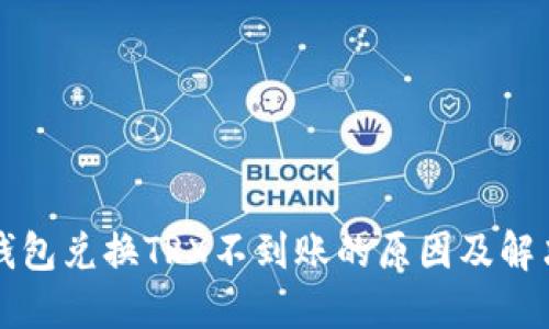 波场钱包兑换TRX不到账的原因及解决方法